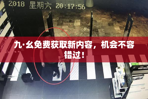 九·幺免费获取新内容，机会不容错过！