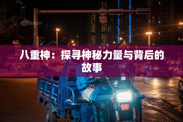 八重神：探寻神秘力量与背后的故事