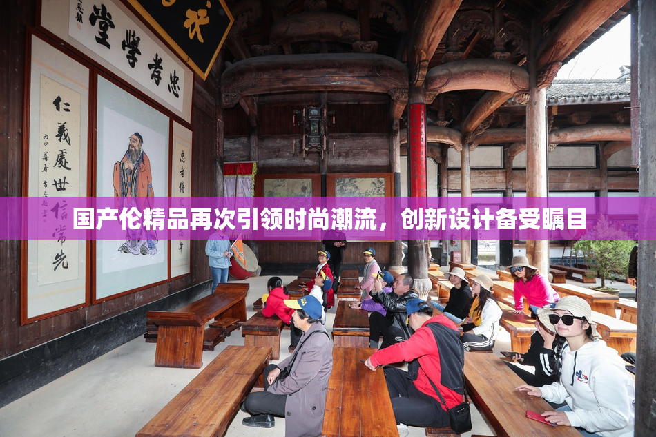 国产伦精品再次引领时尚潮流，创新设计备受瞩目