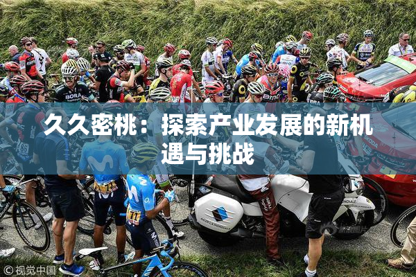 久久密桃：探索产业发展的新机遇与挑战