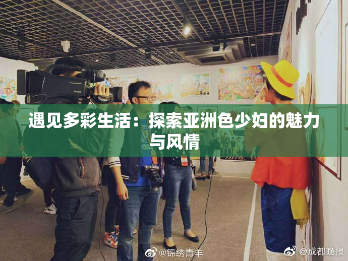 遇见多彩生活：探索亚洲色少妇的魅力与风情