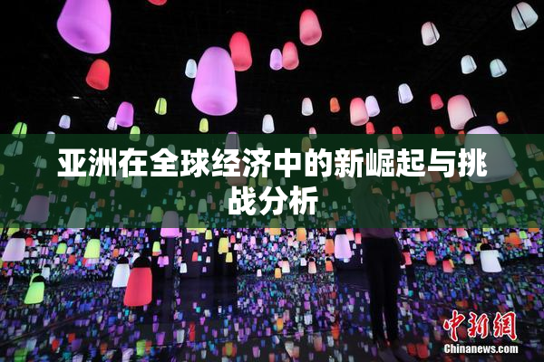 亚洲在全球经济中的新崛起与挑战分析