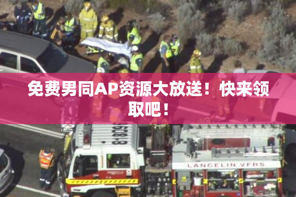 免费男同AP资源大放送！快来领取吧！