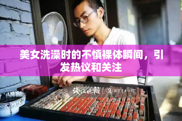 美女洗澡时的不慎裸体瞬间，引发热议和关注