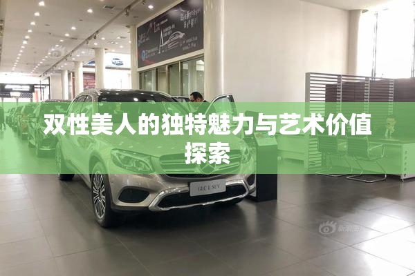 双性美人的独特魅力与艺术价值探索