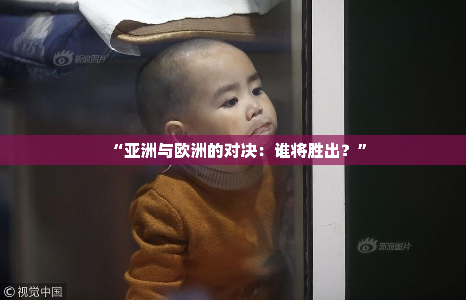 “亚洲与欧洲的对决：谁将胜出？”