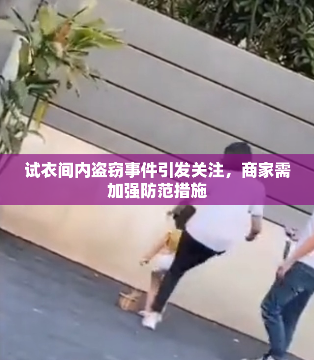 试衣间内盗窃事件引发关注，商家需加强防范措施
