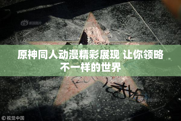 原神同人动漫精彩展现 让你领略不一样的世界