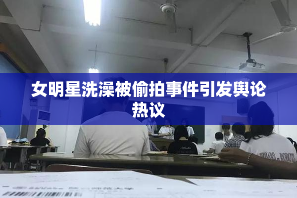 女明星洗澡被偷拍事件引发舆论热议