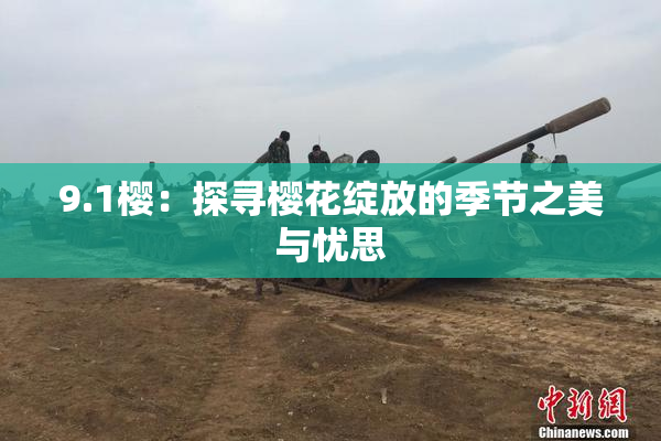 9.1樱：探寻樱花绽放的季节之美与忧思