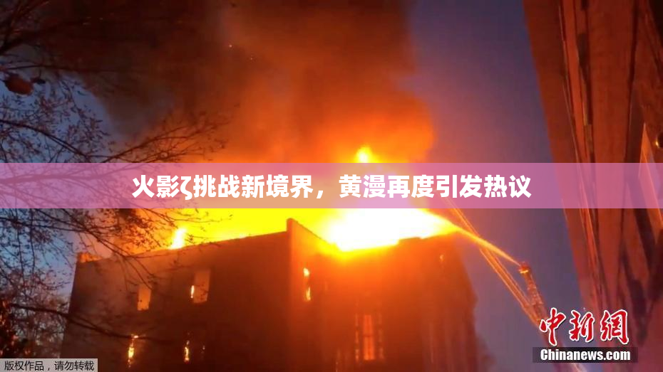 火影ζ挑战新境界，黄漫再度引发热议