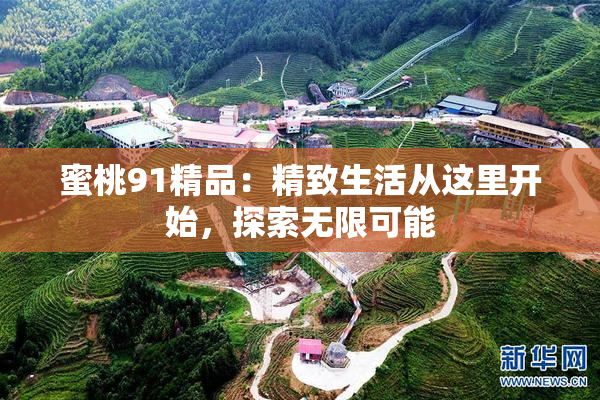 蜜桃91精品：精致生活从这里开始，探索无限可能