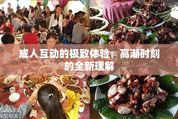 成人互动的极致体验：高潮时刻的全新理解