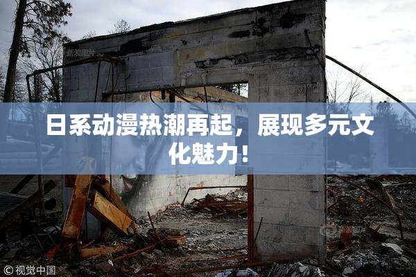 日系动漫热潮再起，展现多元文化魅力！