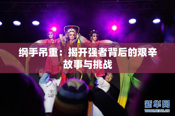 纲手吊重：揭开强者背后的艰辛故事与挑战