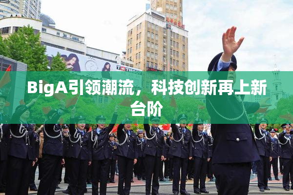 BigA引领潮流，科技创新再上新台阶