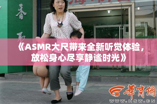 《ASMR大尺带来全新听觉体验，放松身心尽享静谧时光》