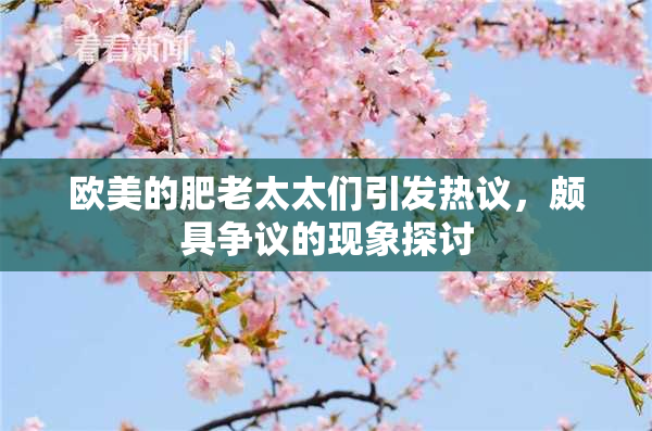 欧美的肥老太太们引发热议，颇具争议的现象探讨