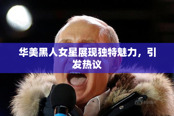 华美黑人女星展现独特魅力，引发热议