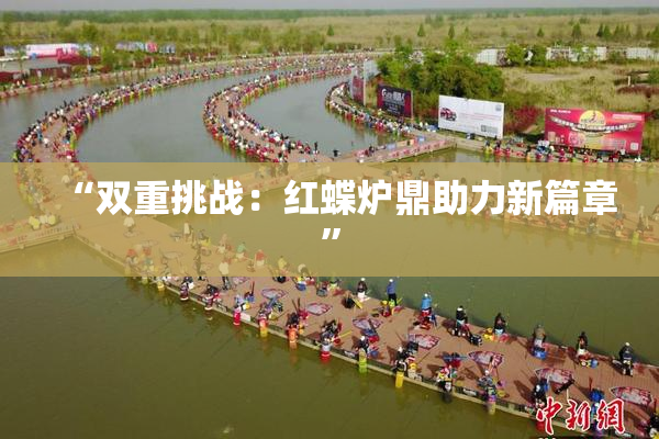 “双重挑战：红蝶炉鼎助力新篇章”