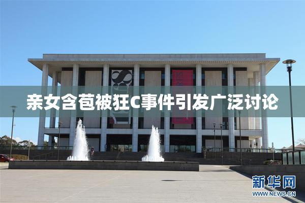 亲女含苞被狂C事件引发广泛讨论