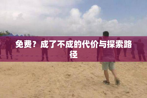 免费？成了不成的代价与探索路径