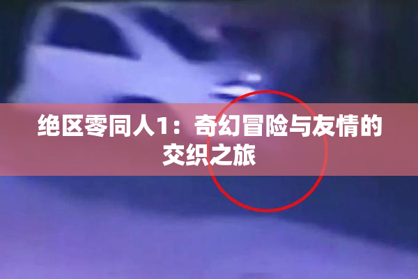 绝区零同人1：奇幻冒险与友情的交织之旅