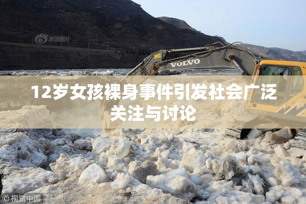 12岁女孩裸身事件引发社会广泛关注与讨论
