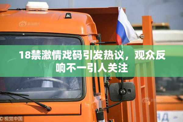18禁激情戏码引发热议，观众反响不一引人关注