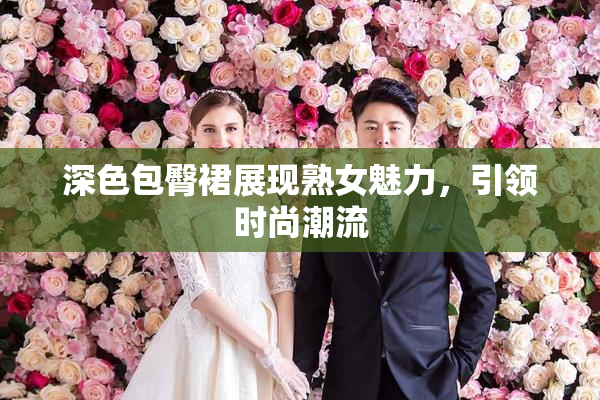 深色包臀裙展现熟女魅力，引领时尚潮流
