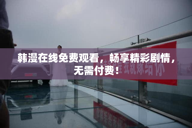 韩漫在线免费观看，畅享精彩剧情，无需付费！