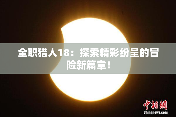 全职猎人18：探索精彩纷呈的冒险新篇章！