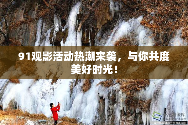 91观影活动热潮来袭，与你共度美好时光！