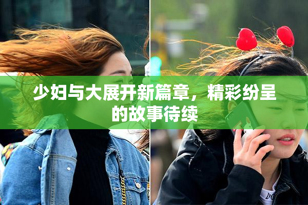 少妇与大展开新篇章，精彩纷呈的故事待续