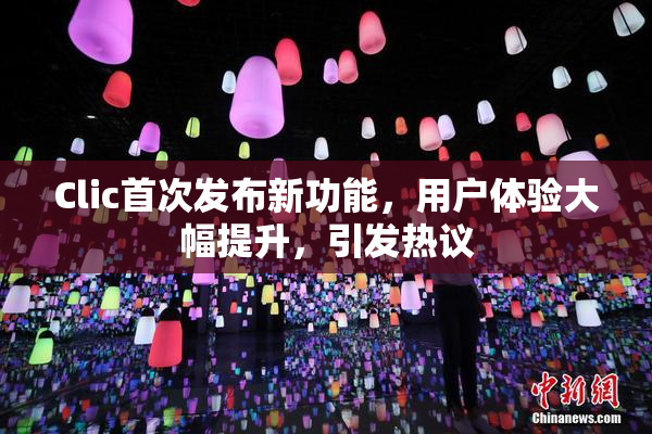 Clic首次发布新功能，用户体验大幅提升，引发热议