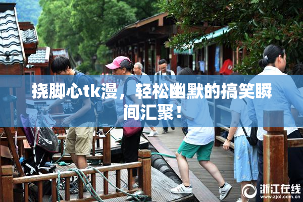 挠脚心tk漫，轻松幽默的搞笑瞬间汇聚！