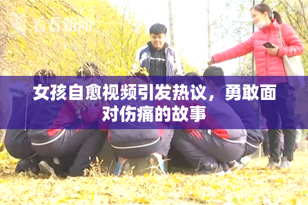 女孩自愈视频引发热议，勇敢面对伤痛的故事