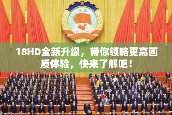 18HD全新升级，带你领略更高画质体验，快来了解吧！