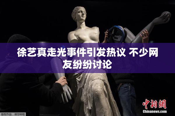 徐艺真走光事件引发热议 不少网友纷纷讨论