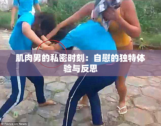 肌肉男的私密时刻：自慰的独特体验与反思