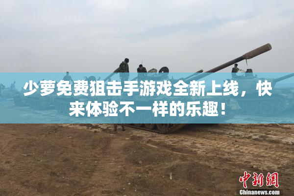 少萝免费狙击手游戏全新上线，快来体验不一样的乐趣！