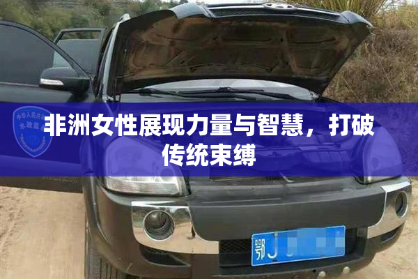 非洲女性展现力量与智慧，打破传统束缚