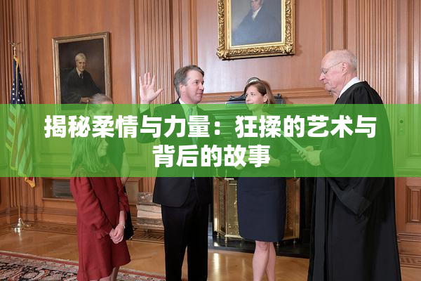 揭秘柔情与力量：狂揉的艺术与背后的故事