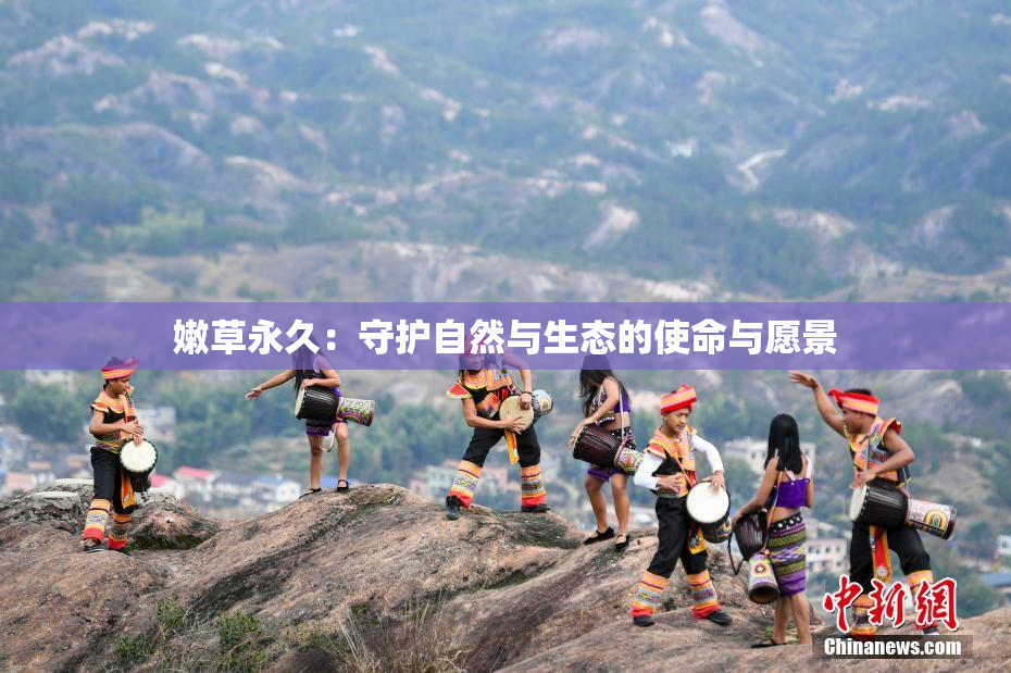 嫩草永久：守护自然与生态的使命与愿景