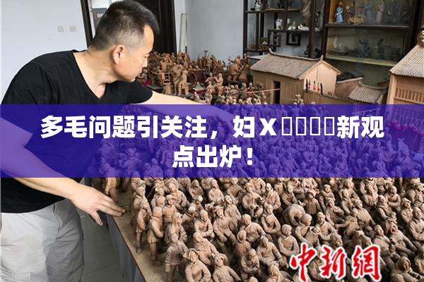 多毛问题引关注，妇Ⅹ乄乂❌‌新观点出炉！