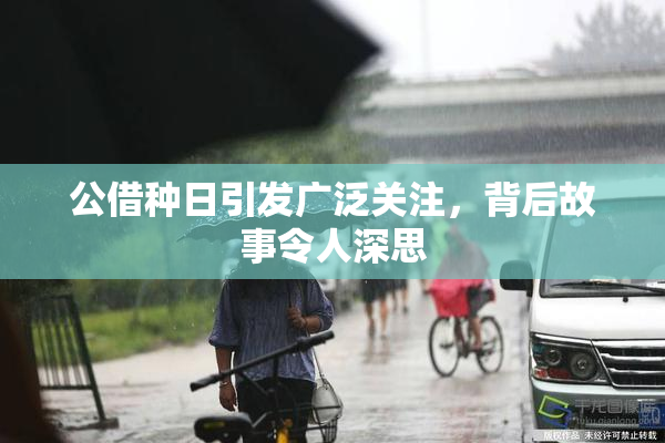 公借种日引发广泛关注，背后故事令人深思