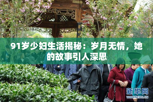 91岁少妇生活揭秘：岁月无情，她的故事引人深思
