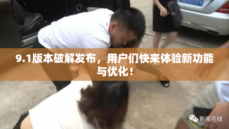9.1版本破解发布，用户们快来体验新功能与优化！