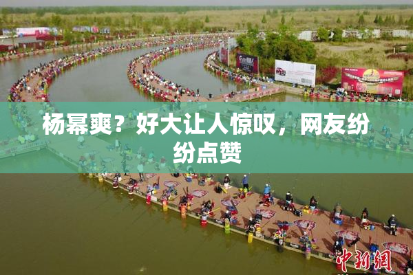 杨幂爽？好大让人惊叹，网友纷纷点赞