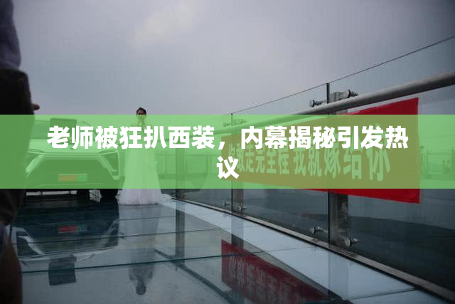 老师被狂扒西装，内幕揭秘引发热议